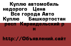 Куплю автомобиль недорого › Цена ­ 20 000 - Все города Авто » Куплю   . Башкортостан респ.,Караидельский р-н